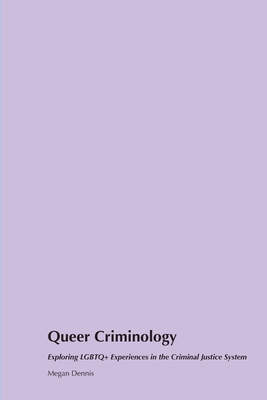 Queer Criminology: Exploring LGBTQ+ Experiences in the Criminal Justice System - Megan Dennis