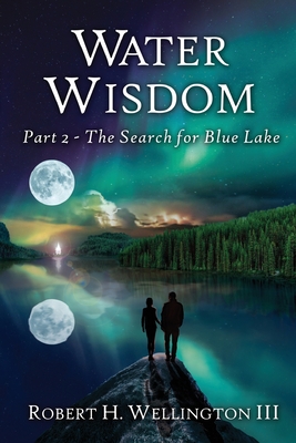 Water Wisdom: The Search For Blue Lake - Robert H. Wellington