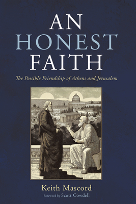 An Honest Faith: The Possible Friendship of Athens and Jerusalem - Keith Mascord