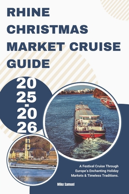 Rhine Christmas Market Cruise Guide 2025-2026: A Festival Cruise Through Europe's Enchanting Holiday Markets & Timeless Traditions. - Mike Samuel