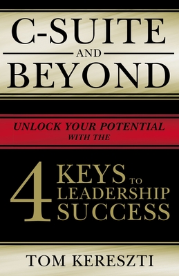 C-Suite and Beyond: The 4 Keys to Leadership Success - Tom Kereszti