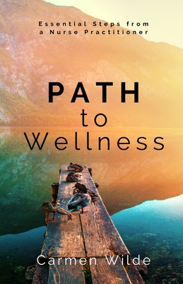 Path to Wellness: Essential Steps from a Nurse Practitioner - Carmen Wilde