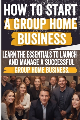 How to Start a Group Home Business: Legal Requirements, Business Planning, Staffing, Funding, and Operational Excellence - Ensure Compliance and Quali - Petra Damiana