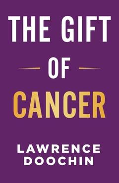 Coperta cărții 'The Gift Of Cancer - Lawrence Doochin'