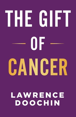 Coperta cărții 'The Gift Of Cancer - Lawrence Doochin'