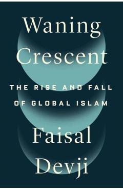 Waning Crescent: The Rise and Fall of Global Islam - Faisal Devji