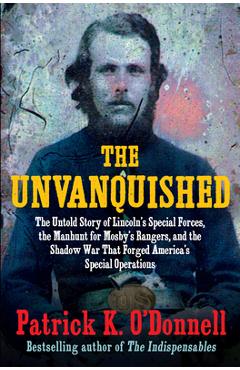 Poza produsului The Unvanquished: The Untold Story of Lincoln's Special Forces, the Manhunt for Mosby's Rangers, and the Shadow War That Forged America's Special Oper - Patrick K. O'donnell