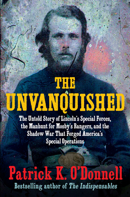 The Unvanquished: The Untold Story of Lincoln's Special Forces, the Manhunt for Mosby's Rangers, and the Shadow War That Forged America's Special Oper - Patrick K. O'donnell