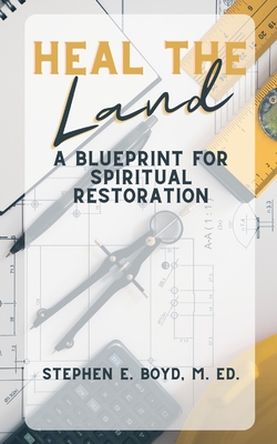 Heal the Land: A Blueprint for Spiritual Restoration - Stephen E. Boyd M. Ed