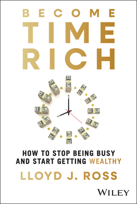 Become Time Rich: How to Stop Being Busy and Start Getting Wealthy - Lloyd J. Ross