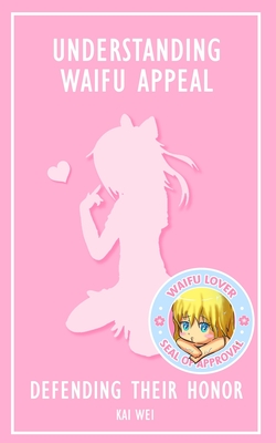 Understanding Waifu Appeal: Defending Their Honor - Kai Wei