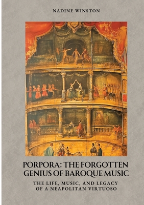 Porpora: The Forgotten Genius of Baroque Music: The Life, Music, and Legacy of a Neapolitan Virtuoso - Nadine Winston