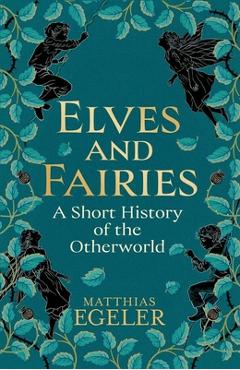 Poza produsului Elves and Fairies: A Short History of the Otherworld - Matthias Egeler