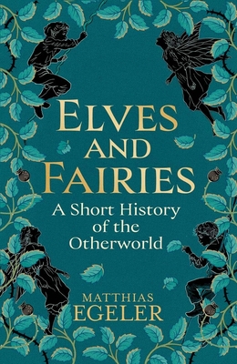 Elves and Fairies: A Short History of the Otherworld - Matthias Egeler