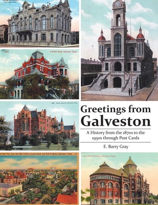 Greetings from Galveston: A History from the 1870s to the 1950s through Post Cards - E. Barry Gray