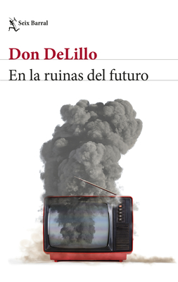 En Las Ruinas del Futuro (Novela) / In the Ruins of the Future (a Novel) - Don Delillo