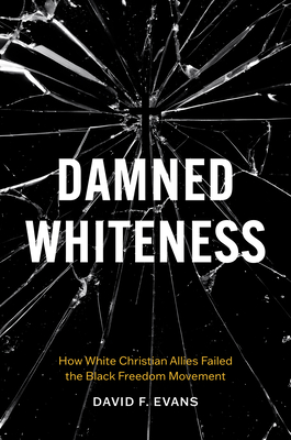 Damned Whiteness: How White Christian Allies Failed the Black Freedom Movement - David F. Evans
