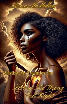 Wasting My Twenties On: Loving The Wrong Soul Right - Asara Mcmullen