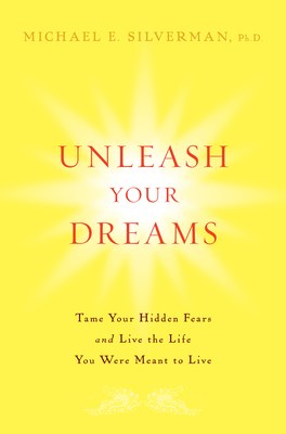 Unleash Your Dreams: Tame Your Hidden Fears and Live the Life You Were Meant to Live - Michael E. Silverman
