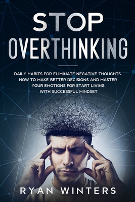 Stop Overthinking: Daily habits for eliminate negative thoughts. How to make better decisions and master your emotions for start living w - Ryan Winters