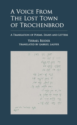 A Voice from the Lost Town of Trochenbrod: A Translation of Poems, Essays and Letters by Yisrael Beider - Yisrael Beider