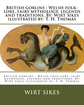 British goblins: Welsh folk-lore, fairy mythology, legends and traditions. By: Wirt Sikes illustrated by: T. H. Thomas - T. H. Thomas