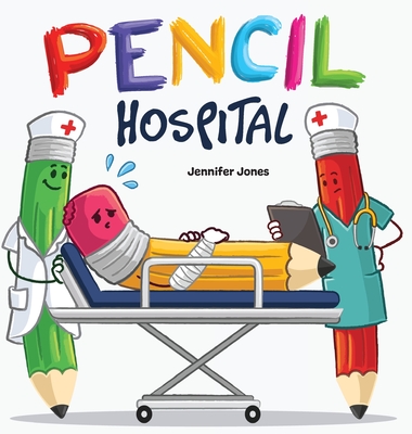 Pencil Hospital: A Story About Caring for Classroom Tools - Jennifer Jones