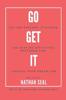 Go Get It: The Job Seekers' Playbook for Staying Motivated, Prepared and Landing Your Dream Job: Resumes, Cover Letters, Job Search Strategies, Salary - Nathan Seal