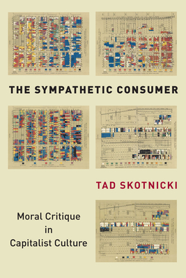 The Sympathetic Consumer: Moral Critique in Capitalist Culture - Tad Skotnicki