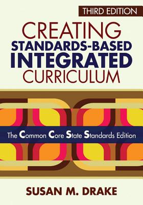 Creating Standards-Based Integrated Curriculum: The Common Core State Standards Edition - Susan M. Drake