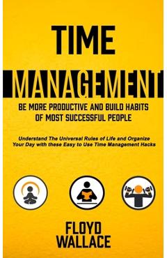Coperta cărții 'Time Management: Be More Productive and Build Habits of Most Successful People (Understand the Universal Rules of Life'