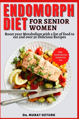 Endomorph Diet Cookbook for Senior Women: Boost your Metabolism with a list of food to eat and over 50 Delicious Recipes - Murat Ozturk