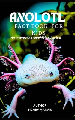 Axolotl Fact Book for Kids: An Interesting Amphibian Axolotl - Henry Marvin