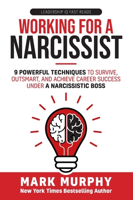 Working For A Narcissist: 9 Powerful Techniques to Survive, Outsmart, and Achieve Career Success Under a Narcissistic Boss - Mark Murphy