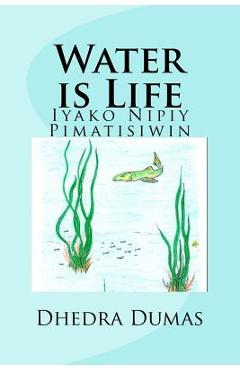 Coperta cărții 'Water is Life: Iyako Nipiy Pimatisiwin - Dhedra Dumas'