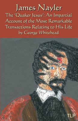 James Nayler: The Quaker Jesus: An Impartial Account of the Most Remarkable Transactions Relating to His Life - Simon Webb