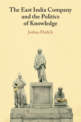 The East India Company and the Politics of Knowledge - Joshua Ehrlich