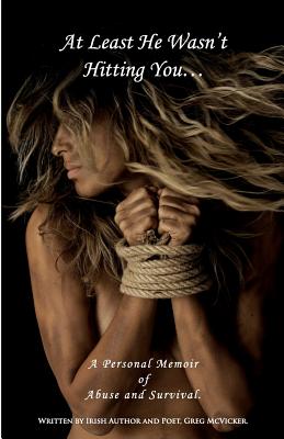 At Least He Wasn't Hitting You...: A Personal Memoir of Abuse and Survival. - Greg Mcvicker