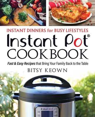 Instant Pot Cookbook: Instant Dinners for Busy Lifestyles: Fast & Easy Recipes That Bring Your Family Back to the Table - Bitsy Keown