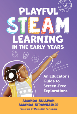 Playful Steam Learning in the Early Years: An Educator's Guide to Screen-Free Explorations - Amanda Sullivan