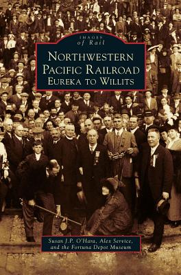 Northwestern Pacific Railroad: Eureka to Willits - Susan J. P. O'hara