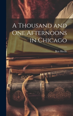 A Thousand and One Afternoons in Chicago - Ben Hecht