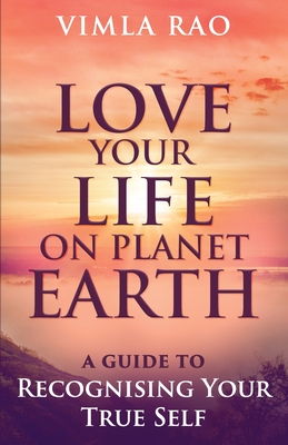 Love Your Life on Planet Earth: A Guide to Recognising Your True Self - Vimla Rao