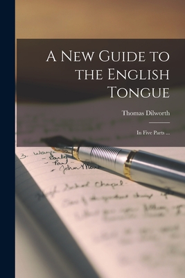 A New Guide to the English Tongue [microform]: in Five Parts ... - Thomas D. 1780 Dilworth