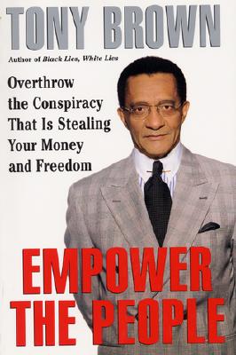 Empower the People: Overthrow the Conspiracy That Is Stealing Your Money and Freedom - Tony Brown