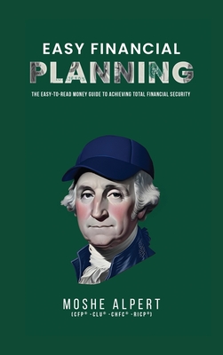 Easy Financial Planning: The Easy -to-Read Money Guide to Achieving Total Financial Security - Moshe Alpert