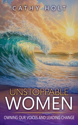 Unstoppable Women: Owning Our Voices and Leading Change - Cathy Holt