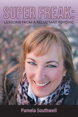Super Freak: Lessons from a Reluctant Psychic - Pamela Southwell