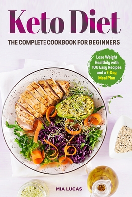 Keto Diet The Complete Cookbook for Beginners: Lose Weight Healthily with 100 Easy Recipes and a 7-Day Meal Plan - Mia Lucas