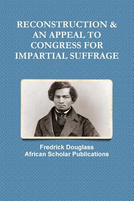 Reconstruction & an Appeal to Congress for Impartial Suffrage - Fredrick Douglass